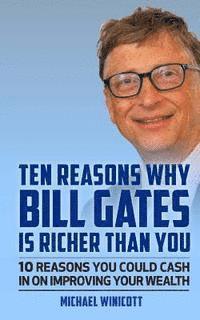 bokomslag Ten Reasons Why Bill Gates Is Richer Than You: 10 Reasons You Could Cash In To Improve Your Wealth