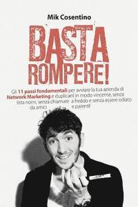 Basta Rompere !: Gli 11 passi fondamentali per avviare la tua azienda di Network Marketing e duplicarti in modo vincente, senza lista n 1