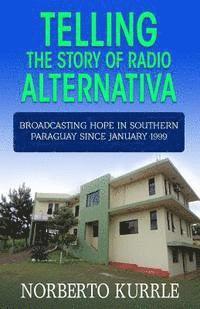 bokomslag Telling the Story of Radio Alternativa: Broadcasting Hope in Southern Paraguay since January 1999