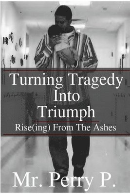 Perry P - Rise(ing) From The Ashes: Turning Tragedy Into Triumph, Häftad