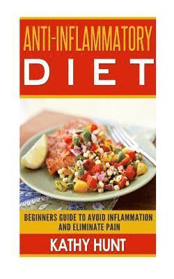 Anti-Inflammatory Diet: Beginners Guide To Avoid Inflammation and Eliminate Pain With Anti-Inflammatory Diet Recipes 1