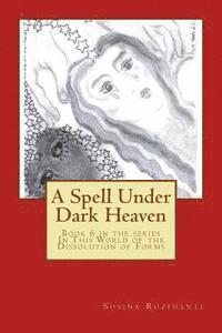 bokomslag A Spell Under Dark Heaven: Book Six in the series In This World of the Dissolution of Forms