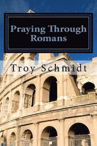 Troy Schmidt - Praying Through Romans, Häftad