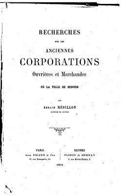 Recherches sur les anciennes corporations ouvrières et marchandes de la ville de Rennes 1
