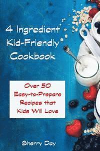 bokomslag The 4 Ingredient Kid Friendly Cookbook: Over 50 Easy to Prepare Recipes That Kids Will Love!