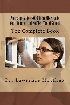 Amazing Facts - 2000 Incredible Facts Your Teacher Did Not Tell You at School: The Complete Book 1