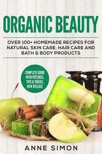 bokomslag Organic Beauty: Over 100+ Homemade Recipes For Natural Skin Care, Hair Care and Bath & Body Products