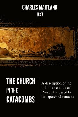 bokomslag The Church In The Catacombs: A description of the primitive church of Rome, illustrated by its sepulchral remains