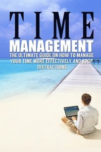 bokomslag Time Management: The Ultimate Guide On How To Stop Procrastination and Manage Your Time More Effectively