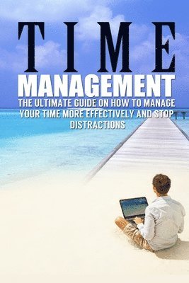 Time Management: The Ultimate Guide On How To Stop Procrastination and Manage Your Time More Effectively 1