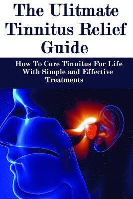 bokomslag The Ultimate Tinnitus Relief Guide: Simple And Effective Treatments For Tinnitus Relief