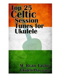 bokomslag Top 25 Celtic Session Tunes for Ukulele: Campanella-style arrangements of 25 of the most popular Celtic session tunes.