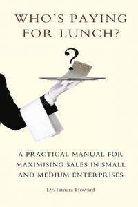 bokomslag Who's Paying for Lunch: A Practical Manual for Maximising Sales in Small and Medium Enterprises