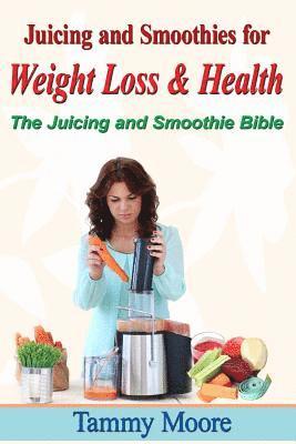 Juicing and Smoothies for Weight Loss & Health - The Juicing and Smoothie Bible 1