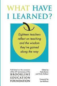 bokomslag What Have I Learned?: Eighteen teachers reflect on teaching and the wisdom they've gained along the way