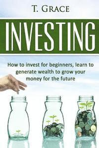 bokomslag Investing: Learn How To Invest For Beginners, Learn To Generate Wealth And Grow