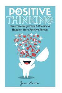 bokomslag Positive Thinking: Overcome Negativity & Become A Happier, More Positive Person