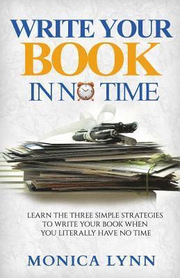 bokomslag Write Your Book with No Time: Learn the Three Simple Strategies to Write Your Book when You Literally Have No Time