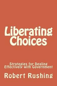 bokomslag Liberating Choices: Strategies for Dealing Effectively with Government