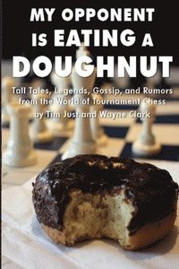 bokomslag My Opponent Is Eating a Doughnut: Tall Tales, Legends, Gossip, and Rumors from the World of Tournament Chess