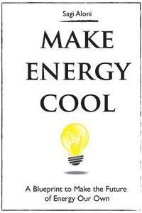 bokomslag Make Energy Cool: A Blueprint to Make the Future of Energy Our Own