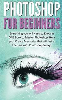 bokomslag Photoshop for Beginners: Everything You Will Need to Know in One Book to Master Photoshop Like a Pro! Create Memories That Will Last a Lifetime