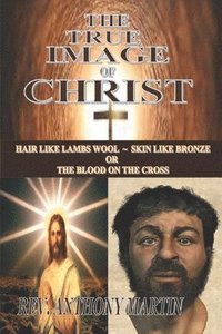 bokomslag The True Image of Christ: Hair Like Lambs Wool Skin Like Bronze or The Blood on The Cross