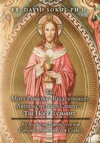 The Most Personal Relationship: Abiding in Jesus Christ The Holy Eucharist: An Anglican Perspective for Congregations and for Clergy