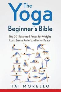 bokomslag The Yoga Beginner's Bible: Top 63 Illustrated Poses for Weight Loss, Stress Relief and Inner Peace