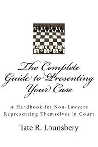 bokomslag The Complete Guide to Presenting Your Case: A Handbook for Non-Lawyers Representing Themselves in Court