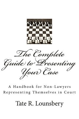 The Complete Guide to Presenting Your Case: A Handbook for Non-Lawyers Representing Themselves in Court 1
