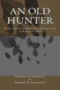 Thomas Burton Spademan - An Old Hunter: Wyllys Terrell's Reminiscences Of Pioneer Life In Ridgeville, Ohio, With A Description Of And Extracts From The Terrell Family Papers, Häftad