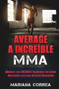 bokomslag AVERAGE a INCREIBLE MMA: Alcance sus MEJORES Combates de Artes Marciales con una Actitud Adecuada
