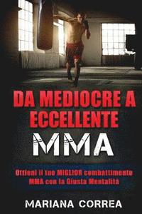 bokomslag DA MEDIOCRE a ECCELLENTE MMA: Ottieni il tuo MIGLIOR combattimento MMA con la Giusta Mentalita