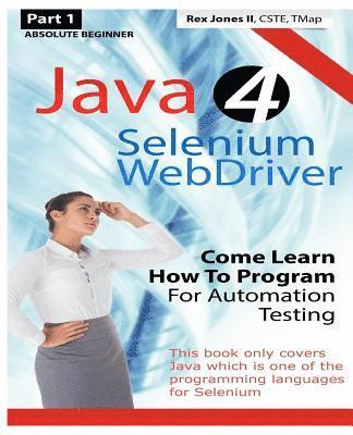 Absolute Beginner (Part 1) Java 4 Selenium WebDriver: Come Learn How To Program For Automation Testing (Black & White Edition) 1