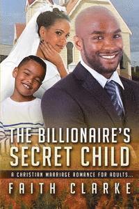 bokomslag The Billionaire's Secret Child: A Christian Marriage Romance For Adults
