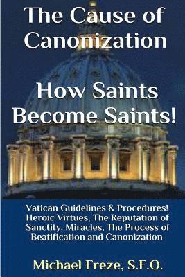 The Cause of Canonization How Saints Become Saints!: Vatican Guidelines & Procedures (Volume 1) 1