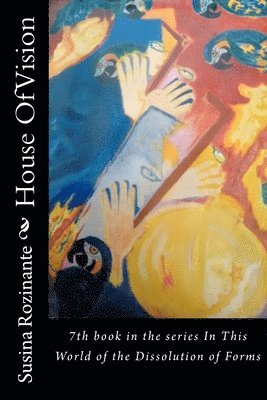 House Of Vision: 7th book in the series In This World of the Dissolution of Forms 1
