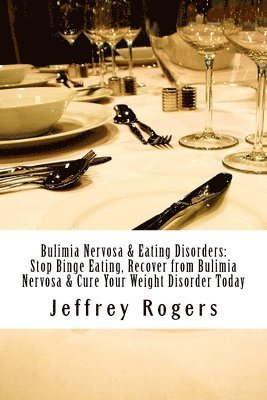 Jeffrey Rogers - Bulimia Nervosa & Eating Disorders: Stop Binge Eating, Recover from Bulimia Nervosa & Cure Your Weight Disorder Today, Häftad