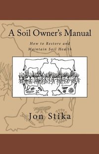 bokomslag A Soil Owner's Manual: How to Restore and Maintain Soil Health