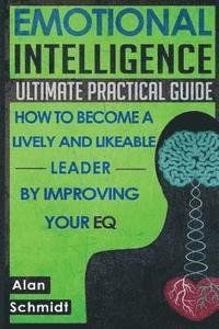 Alan Schmidt - Emotional Intelligence: Ultimate Practical Guide: How to Become A Lively And Likeable Leader By Improving Your EQ, Häftad