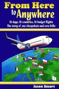 bokomslag From Here to Anywhere: 16 Days, 16 Countries, 16 Budget Flights: The Story of One Cheapskate and Zero Frills