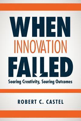 When Innovation Failed: Soaring Creativity, Souring Outcomes 1