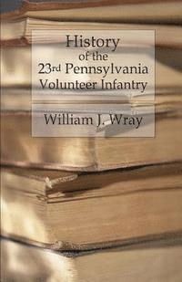 William J. Wray - History of the Twenty-Third Pennsylvania Volunteer Infantry: Birney's Zouaves - Three Months & Three Years' Service, Häftad