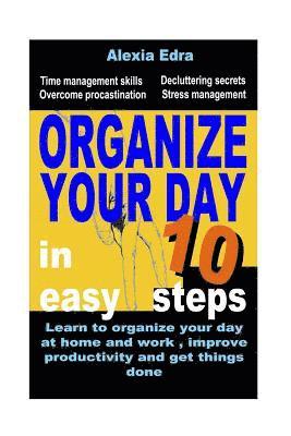 bokomslag Organize Your Day in 10 Easy Steps: Learn to Organize Your Day at Home and Work, Improve Productivity and Get Things Done: Time Management Skills.Over