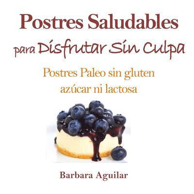 Postres Saludables para Disfrutar sin Culpa: Postres Paleo sin Gluten, Azucar ni Lactosa 1