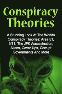 bokomslag Conspiracy Theories: A Stunning Look At The Worlds Conspiracy Theories: Area 51, 9/11, The JFK Assassination, Aliens, Cover Ups, Corrupt Go