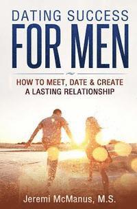 bokomslag Dating Success for Men: How to Meet, Date, & Create a Lasting Relationship