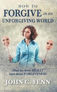 John C. Fenn - How to Forgive in an Unforgiving World, Häftad