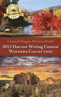 bokomslag Central Oregon Writers Guild 2015 Harvest Writing Contest Winners Collection